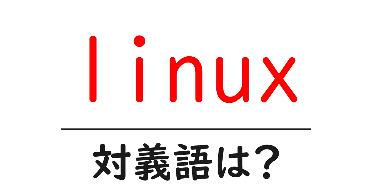 linuxの対義語・反対語を使用例を交えて分かりやすく解説!