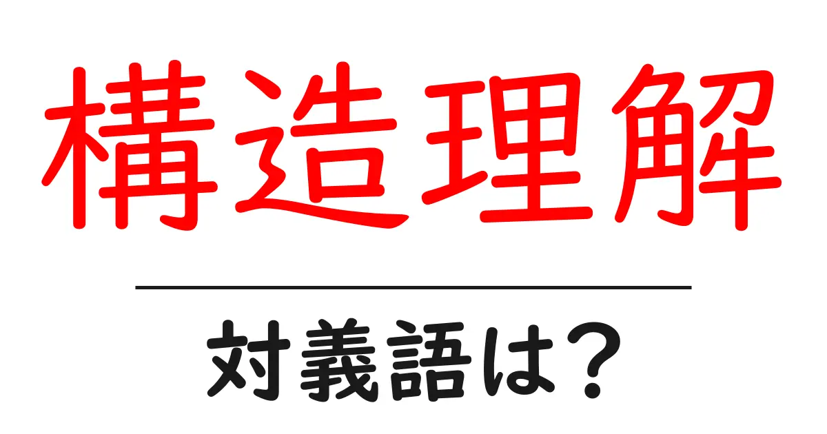 構造理解の対義語・反対語を使用例を交えて分かりやすく解説！
