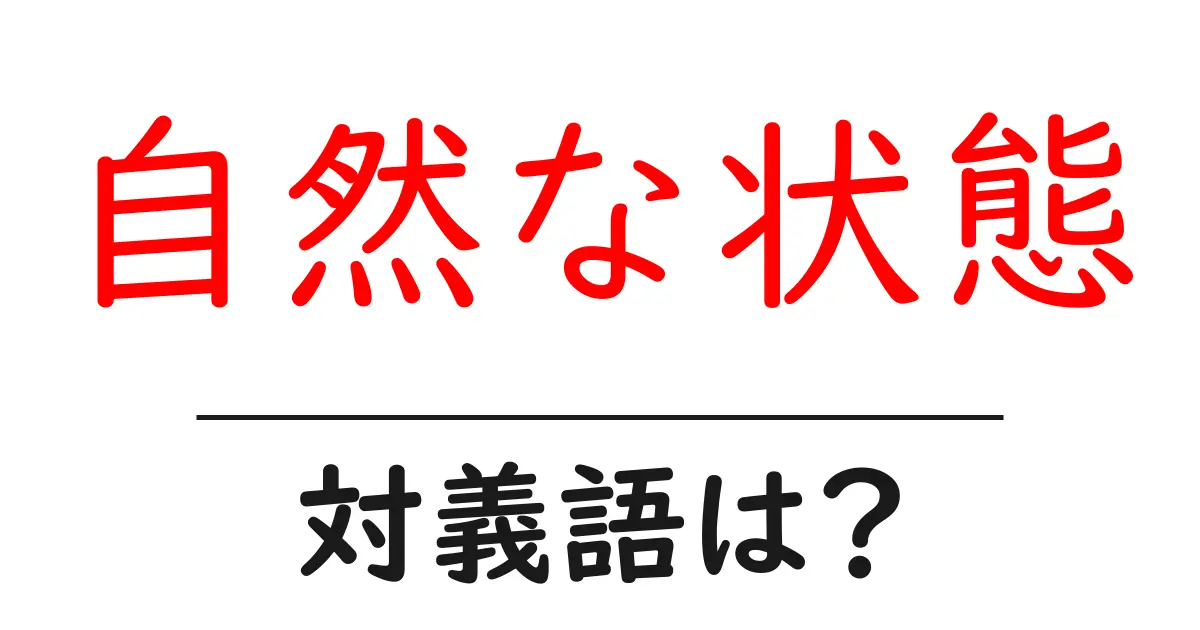 自然な状態の対義語・反対語を使用例を交えて分かりやすく解説!