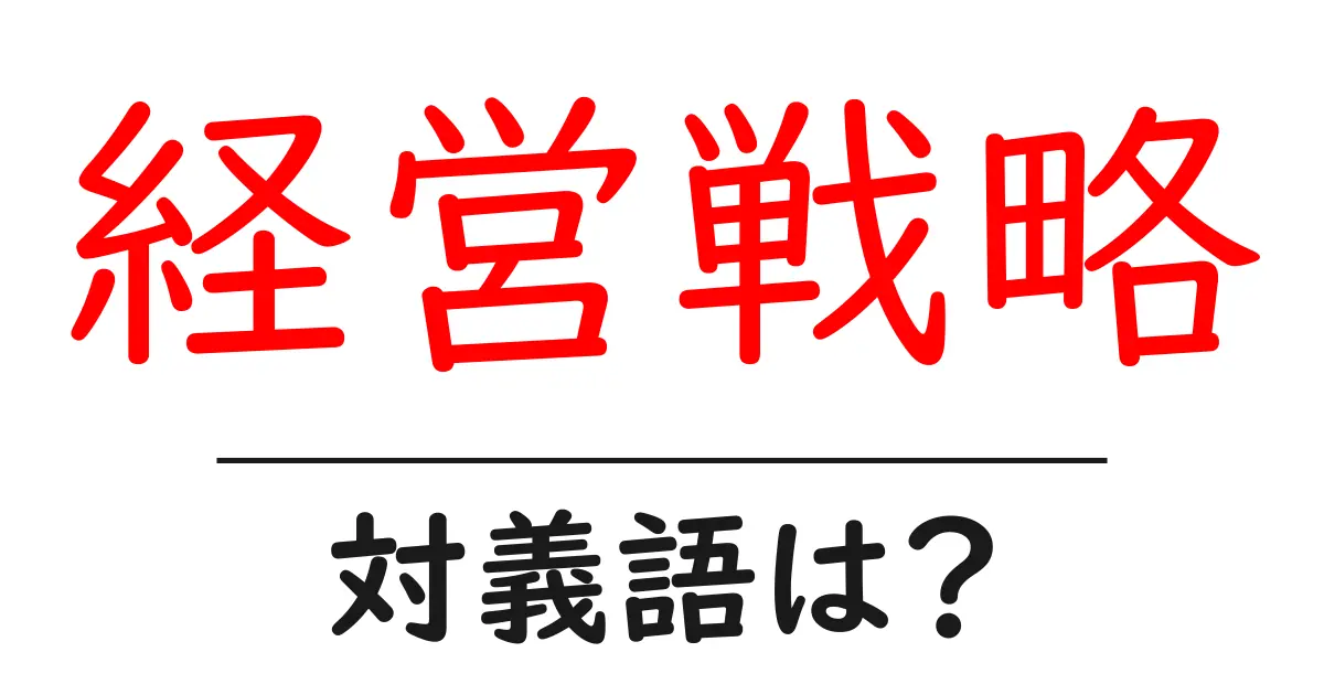 経営戦略の対義語・反対語を使用例を交えて分かりやすく解説!