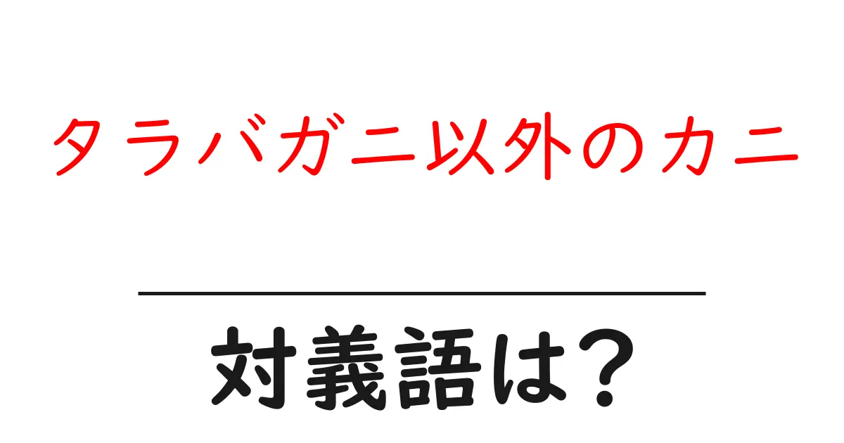 タラバガニ以外のカニの対義語・反対語を使用例を交えて分かりやすく解説!