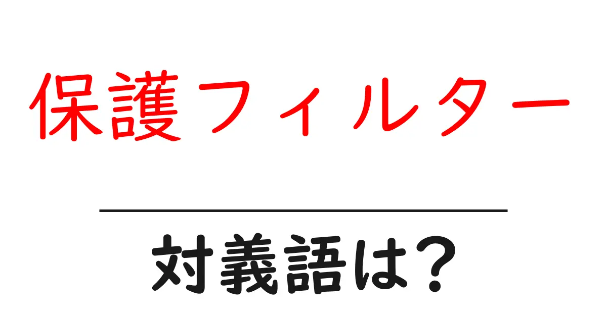 保護フィルターの対義語・反対語を使用例を交えて分かりやすく解説!