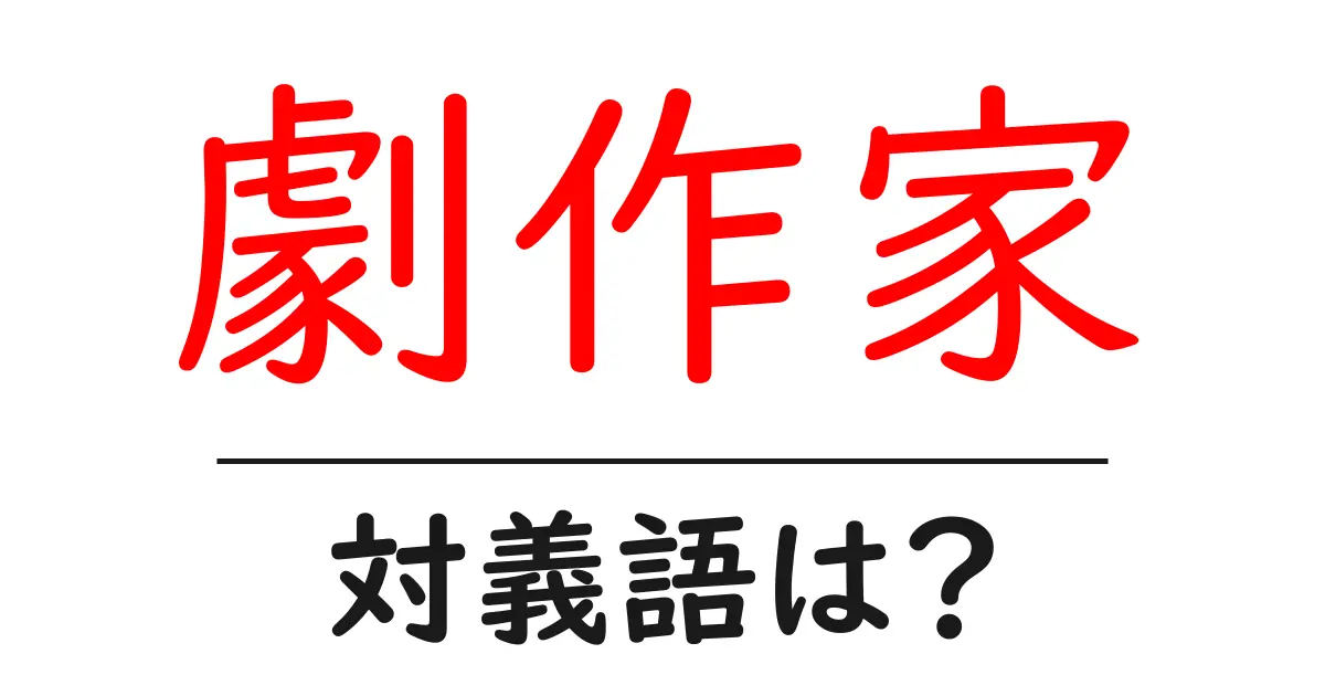 劇作家の対義語・反対語を使用例を交えて分かりやすく解説!