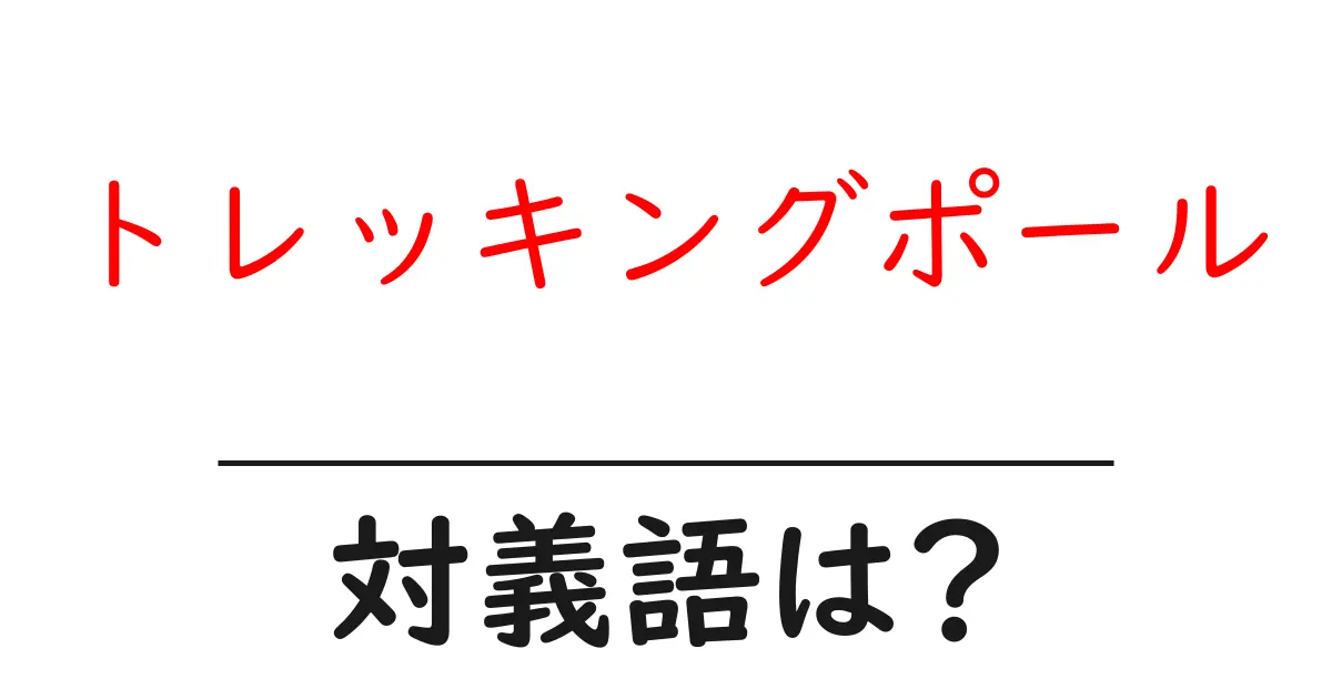 トレッキングポールの対義語・反対語を使用例を交えて分かりやすく解説!