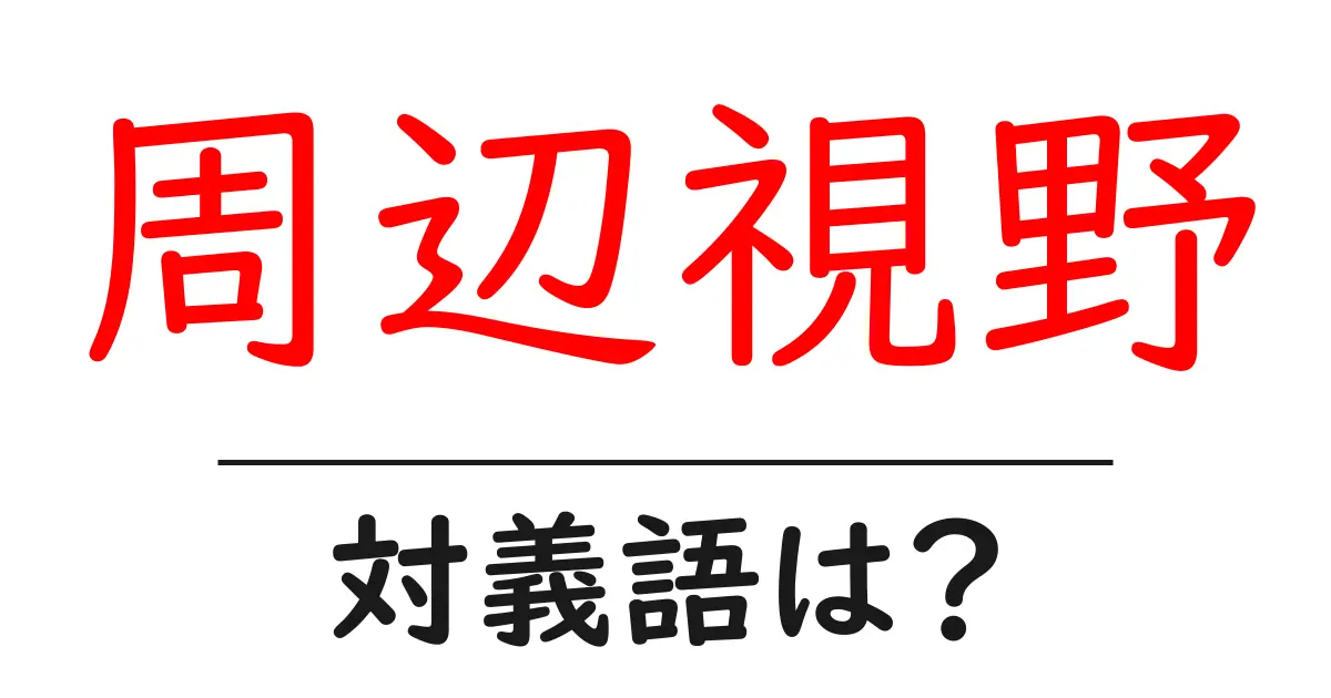 周辺視野の対義語・反対語を使用例を交えて分かりやすく解説！