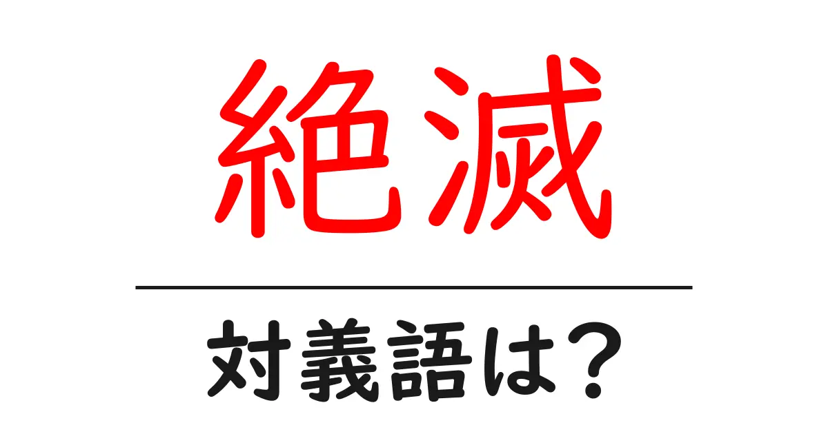 絶滅の対義語・反対語を使用例を交えて分かりやすく解説!