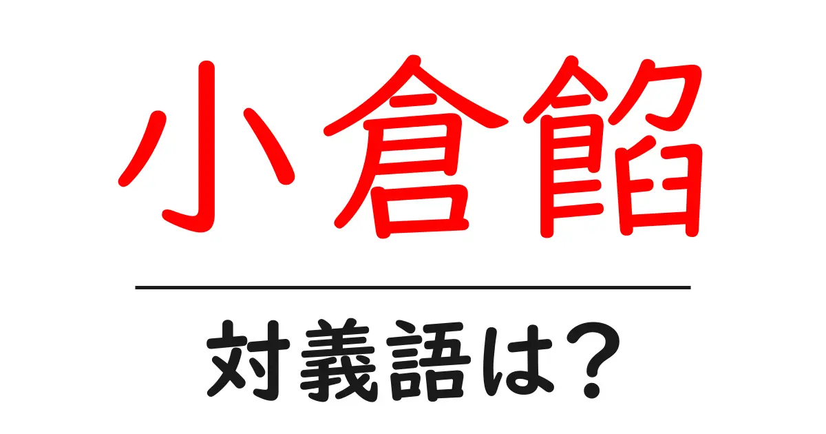 小倉餡の対義語・反対語を使用例を交えて分かりやすく解説!