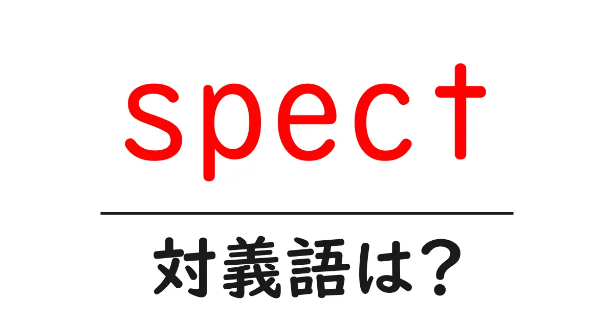 spectの対義語・反対語を使用例を交えて分かりやすく解説!