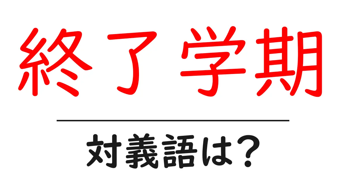 終了学期の対義語・反対語を使用例を交えて分かりやすく解説!