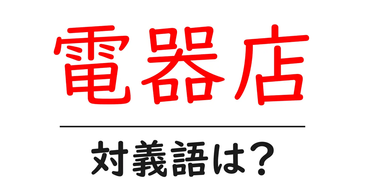 電器店の対義語・反対語を使用例を交えて分かりやすく解説！