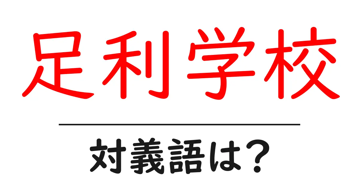 足利学校の対義語・反対語を使用例を交えて分かりやすく解説!