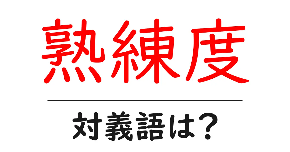 熟練度の対義語・反対語を使用例を交えて分かりやすく解説!