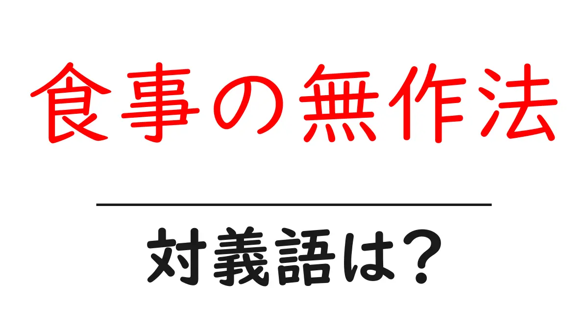 食事の無作法の対義語・反対語を使用例を交えて分かりやすく解説!