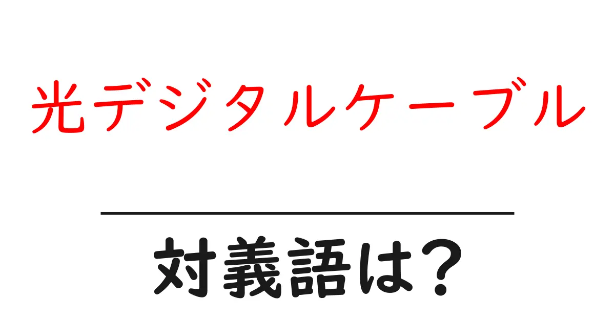光デジタルケーブルの対義語・反対語を使用例を交えて分かりやすく解説!