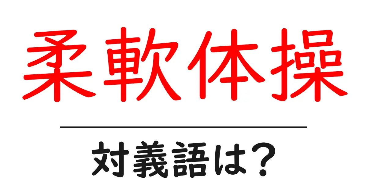 柔軟体操の対義語・反対語を使用例を交えて分かりやすく解説!