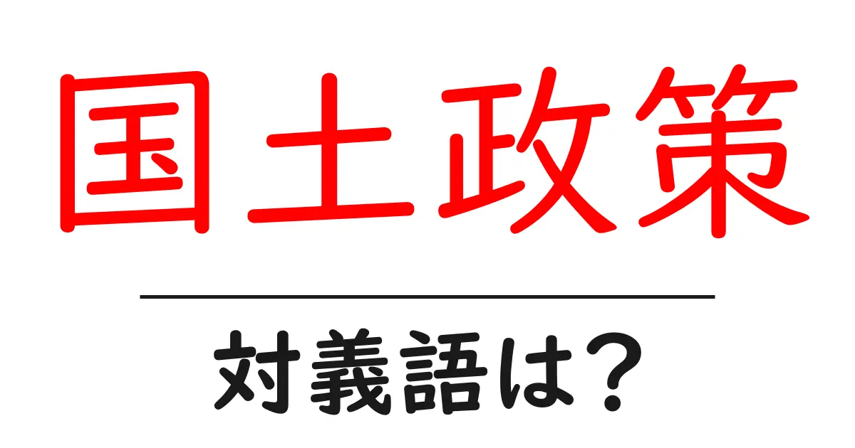 国土政策の対義語・反対語を使用例を交えて分かりやすく解説!