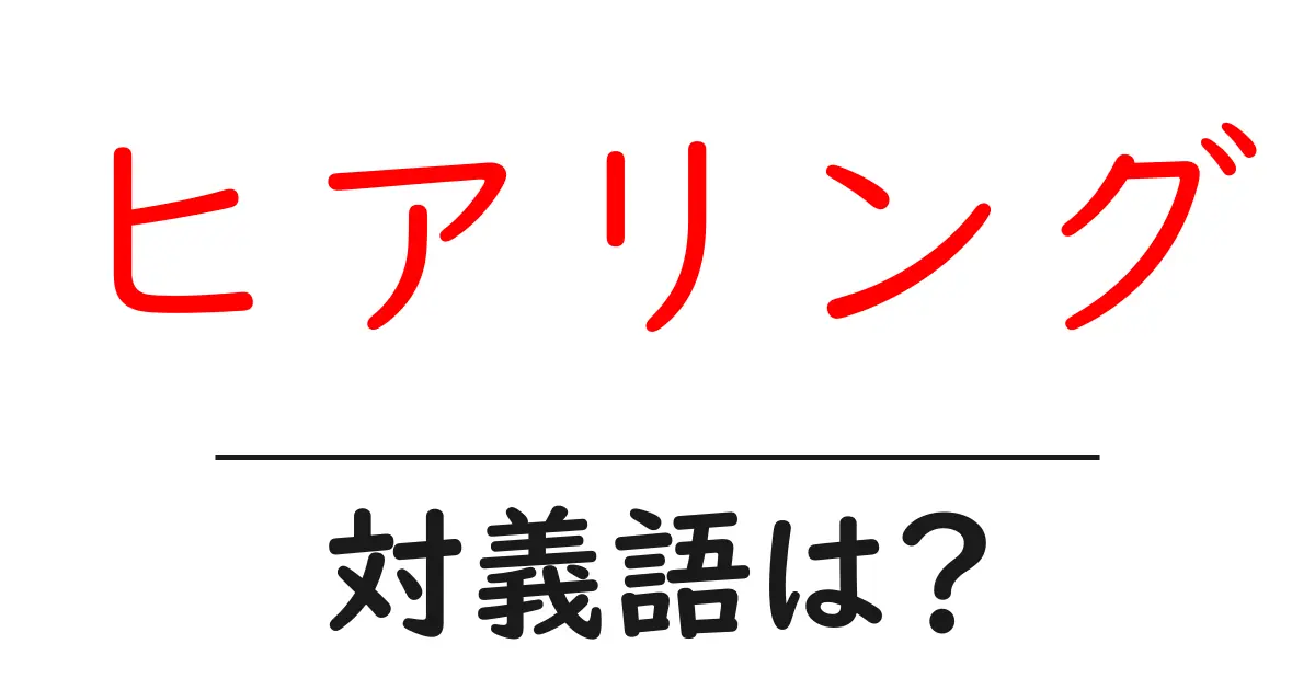 ヒアリングの対義語・反対語を使用例を交えて分かりやすく解説!