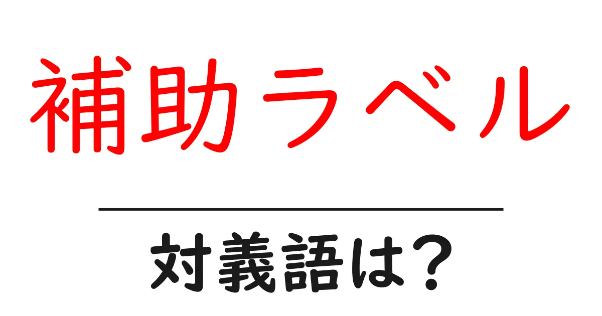 補助ラベルの対義語・反対語を使用例を交えて分かりやすく解説!