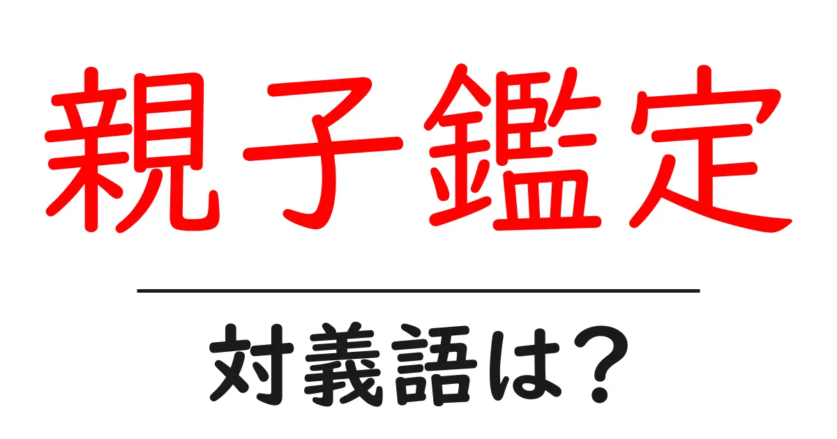 親子鑑定の対義語・反対語を使用例を交えて分かりやすく解説!
