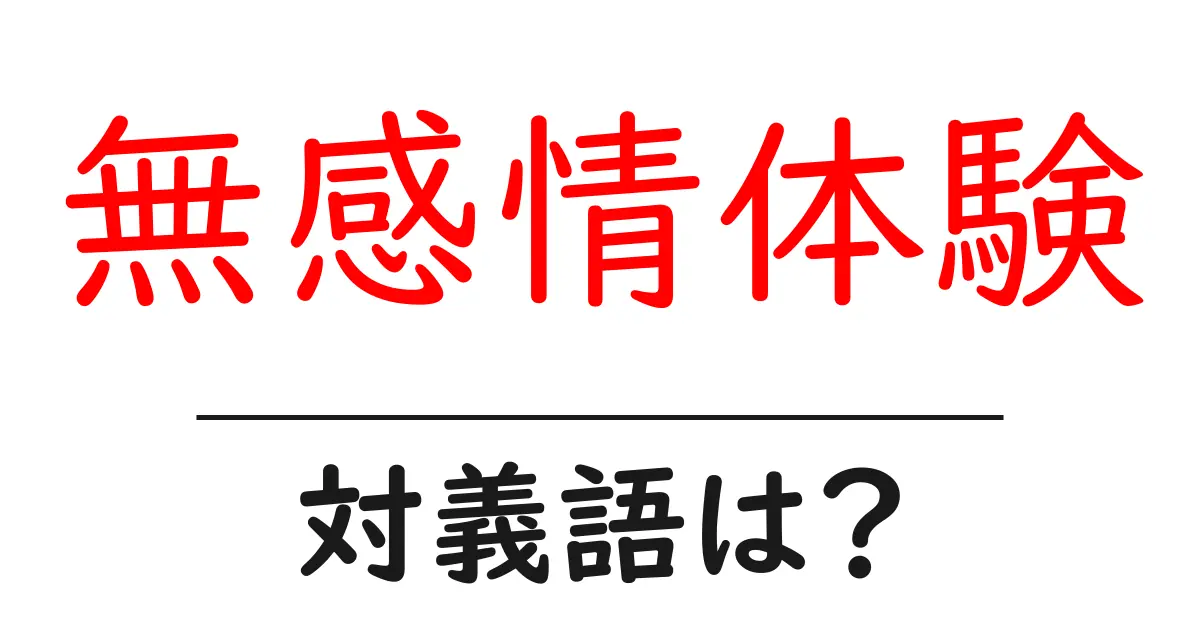 無感情体験の対義語・反対語を使用例を交えて分かりやすく解説!