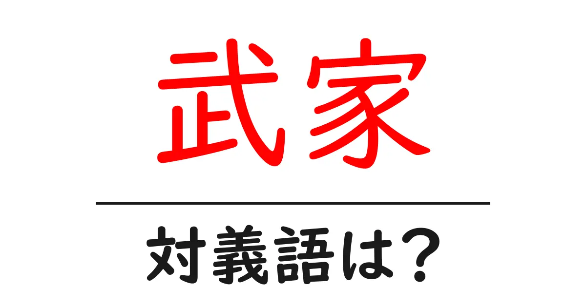 武家の対義語・反対語を使用例を交えて分かりやすく解説！