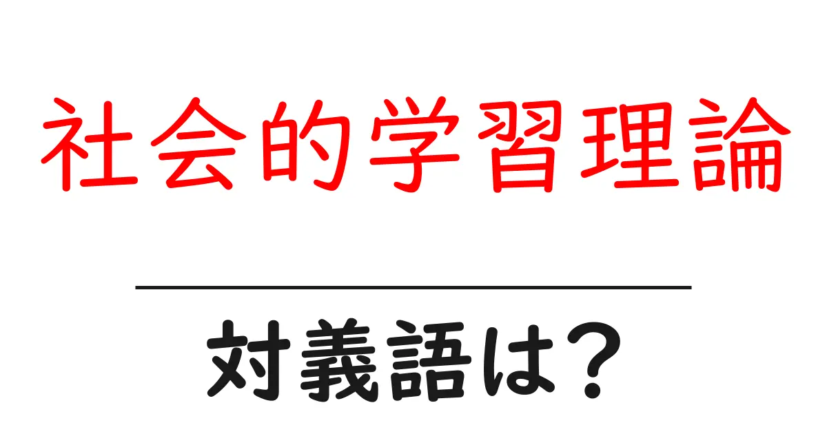 社会的学習理論の対義語・反対語を使用例を交えて分かりやすく解説!