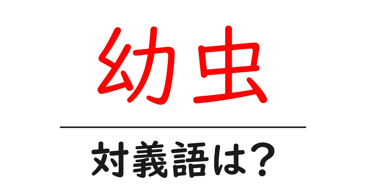 幼虫の対義語・反対語を使用例を交えて分かりやすく解説!