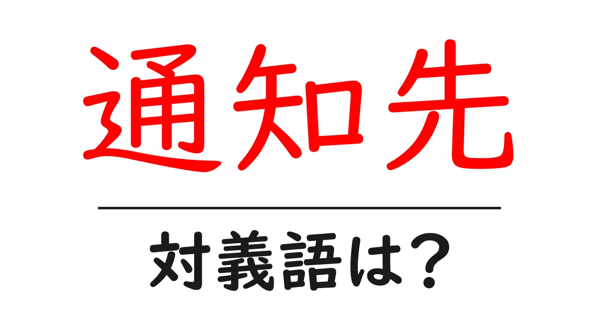 通知先の対義語・反対語を使用例を交えて分かりやすく解説!