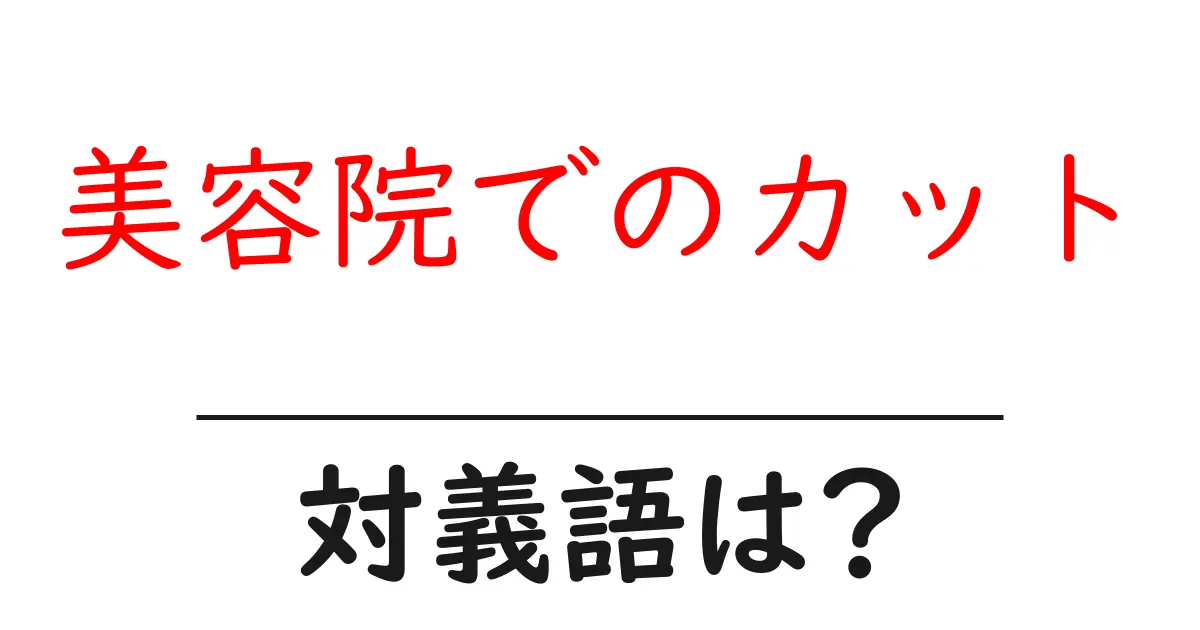 美容院でのカットの対義語・反対語を使用例を交えて分かりやすく解説!