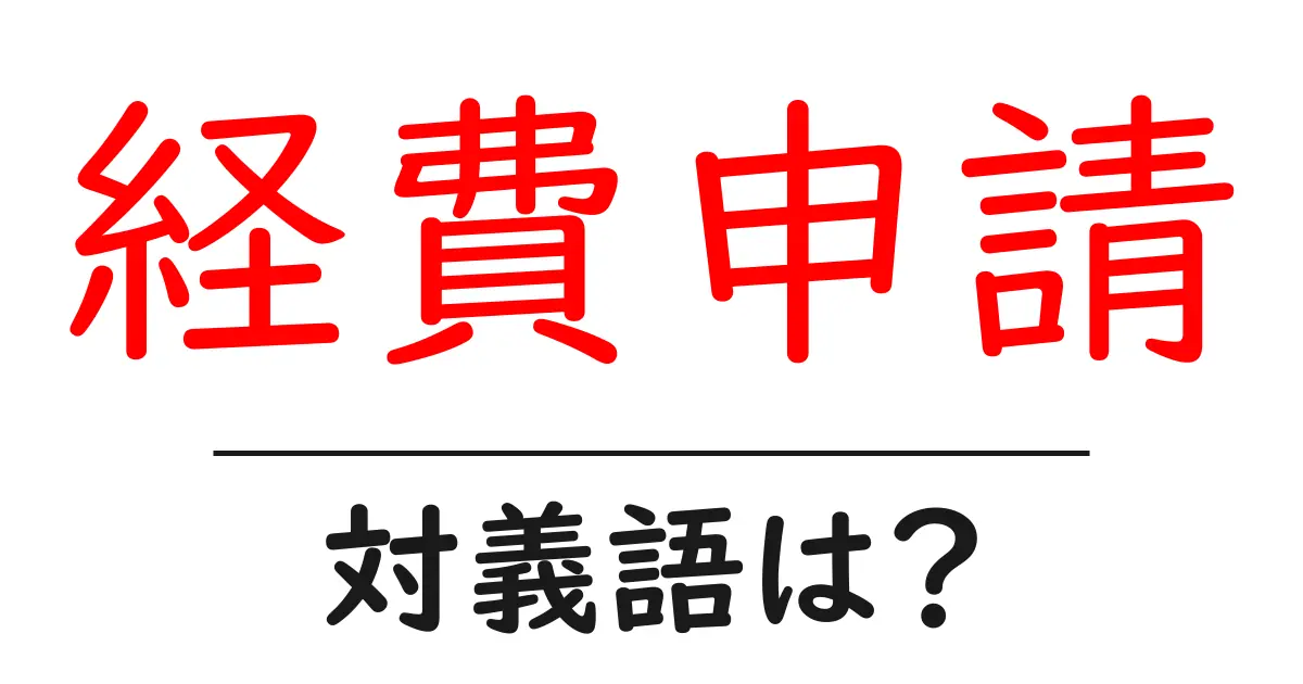 経費申請の対義語・反対語を使用例を交えて分かりやすく解説!