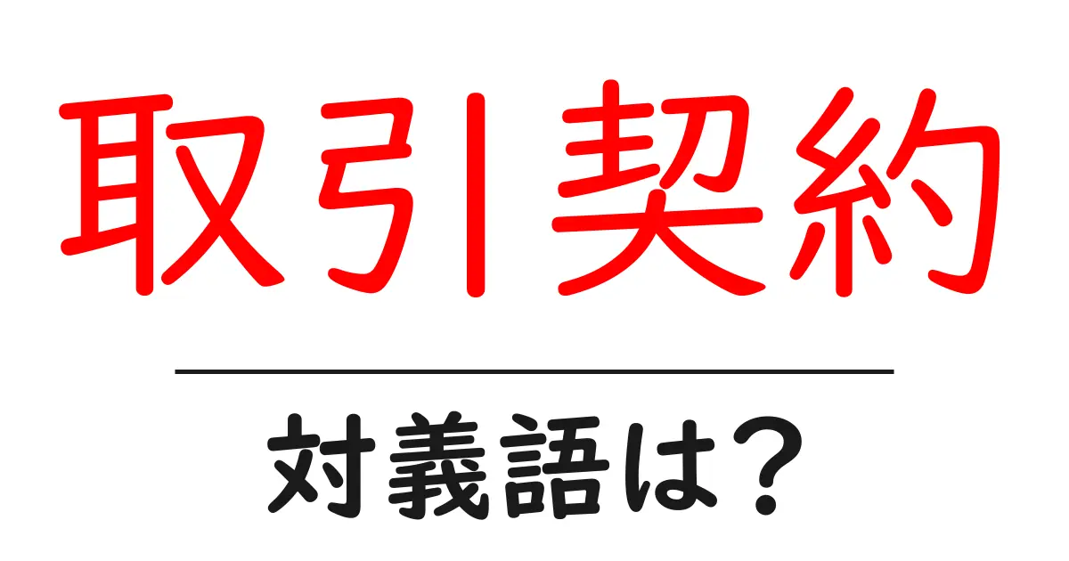 取引契約の対義語・反対語を使用例を交えて分かりやすく解説!