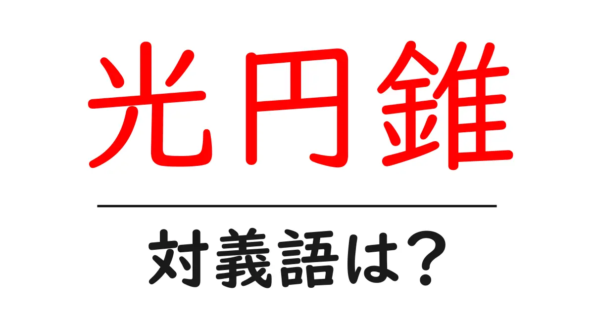 光円錐の対義語・反対語を使用例を交えて分かりやすく解説!