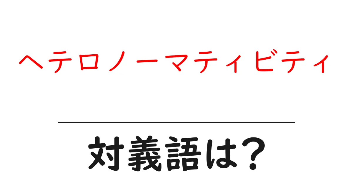 ヘテロノーマティビティの対義語・反対語を使用例を交えて分かりやすく解説!