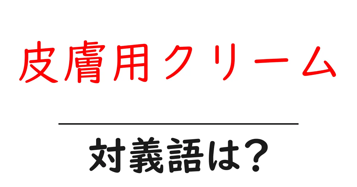 皮膚用クリームの対義語・反対語を使用例を交えて分かりやすく解説!