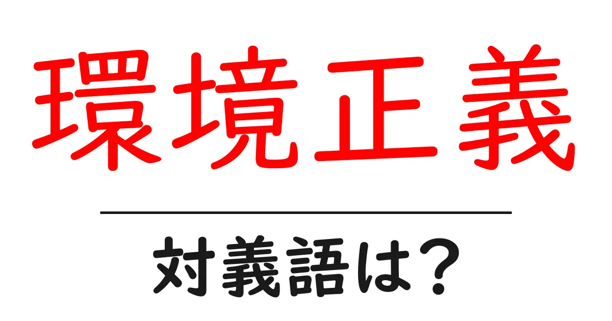 環境正義の対義語・反対語を使用例を交えて分かりやすく解説！