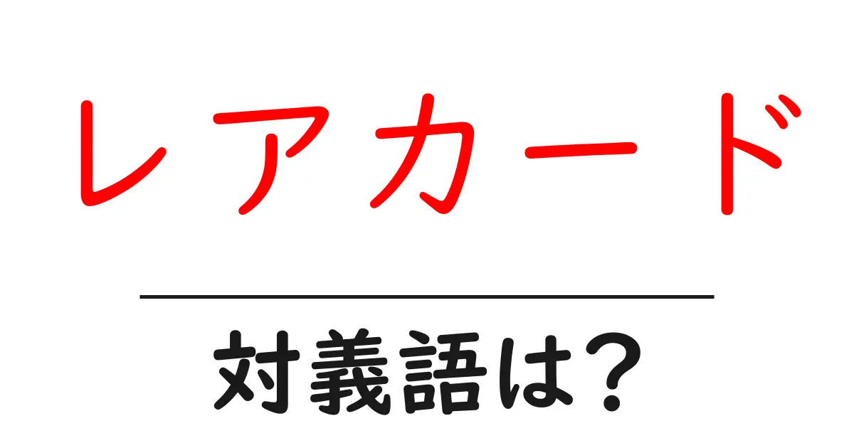 レアカードの対義語・反対語を使用例を交えて分かりやすく解説!