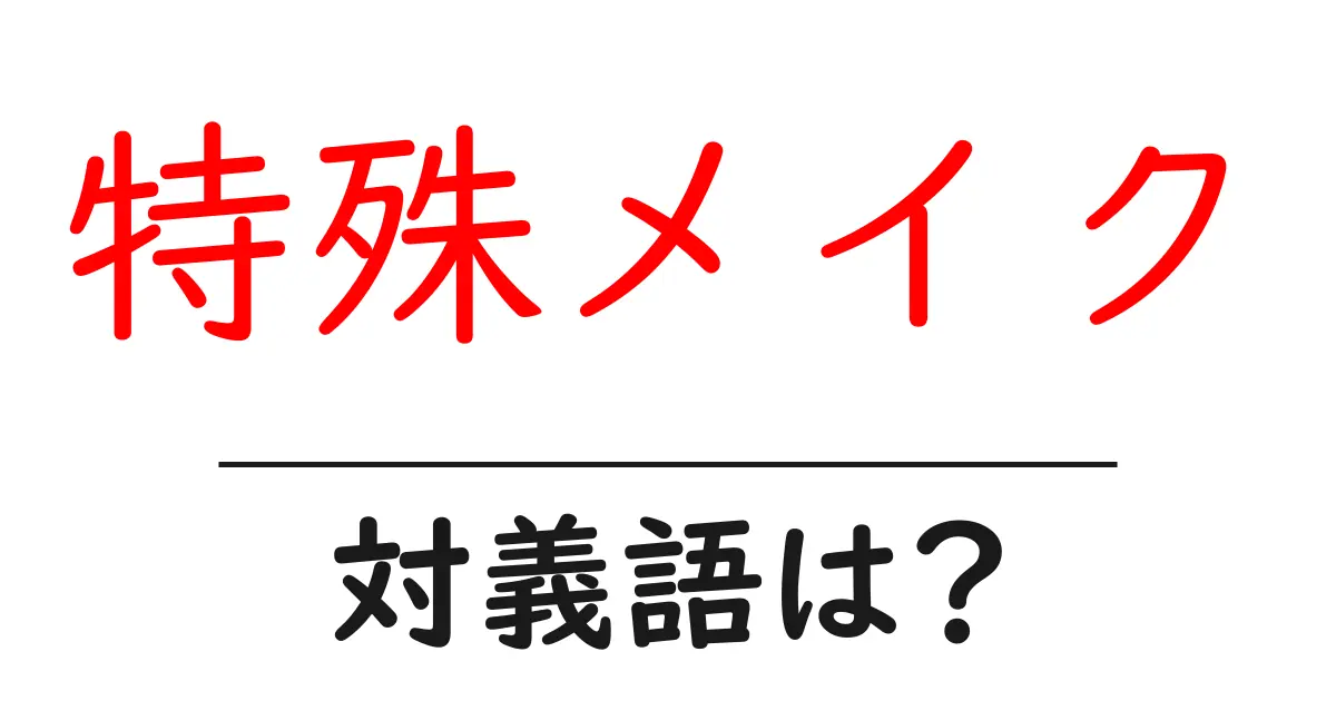 特殊メイクの対義語・反対語を使用例を交えて分かりやすく解説!