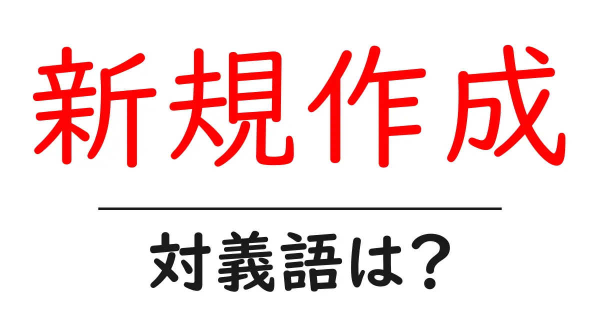 新規作成の対義語・反対語を使用例を交えて分かりやすく解説!