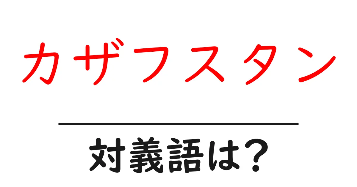 カザフスタンの対義語・反対語を使用例を交えて分かりやすく解説!