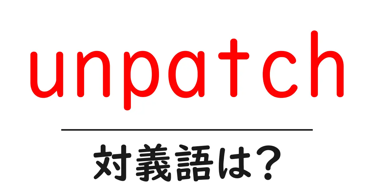 unpatchの対義語・反対語を使用例を交えて分かりやすく解説!