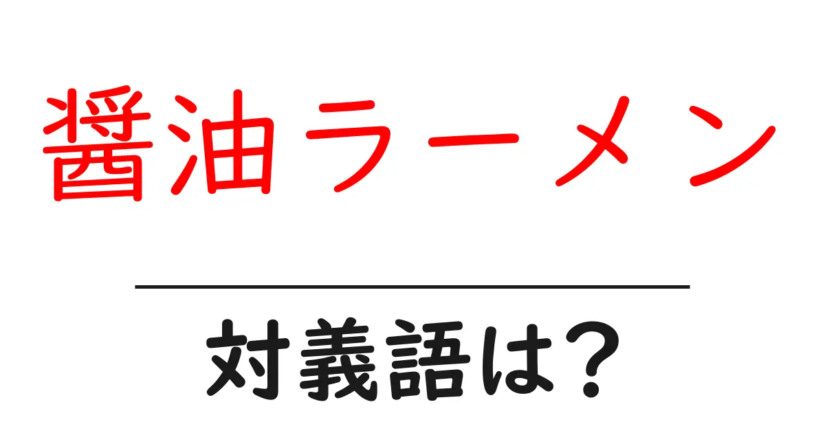 醤油ラーメンの対義語・反対語を使用例を交えて分かりやすく解説!