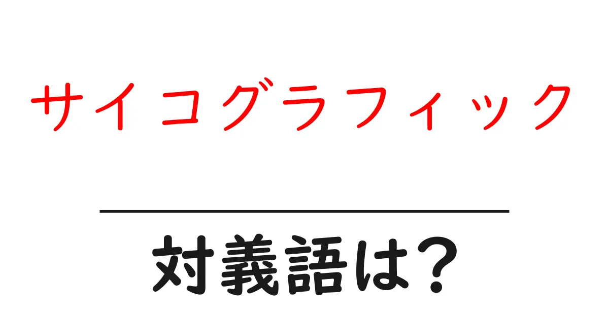 サイコグラフィックの対義語・反対語を使用例を交えて分かりやすく解説!