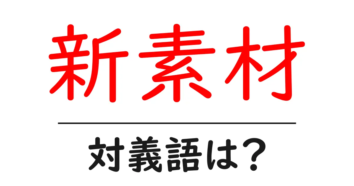 新素材の対義語・反対語を使用例を交えて分かりやすく解説!