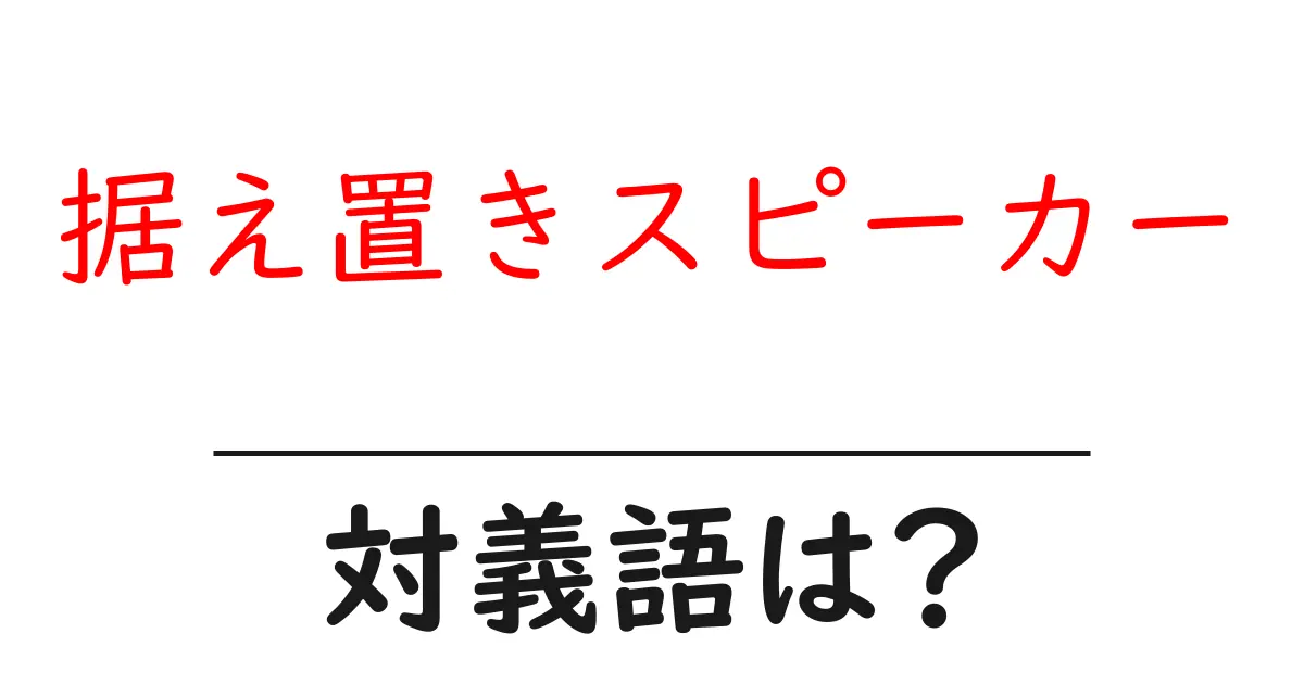据え置きスピーカーの対義語・反対語を使用例を交えて分かりやすく解説!