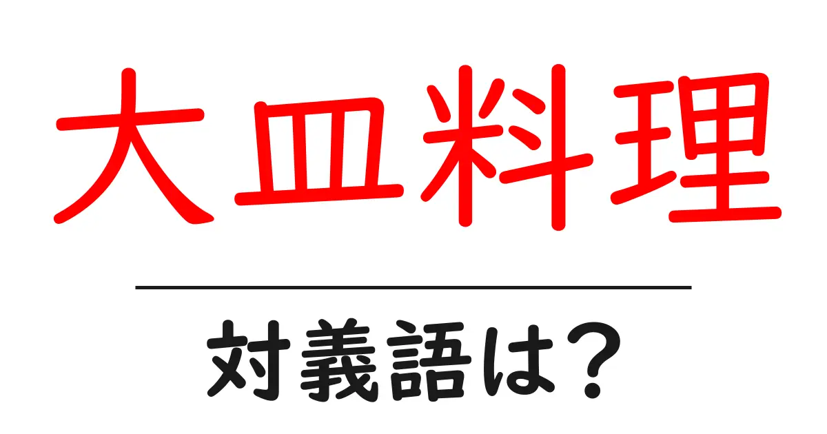 大皿料理の対義語・反対語を使用例を交えて分かりやすく解説!