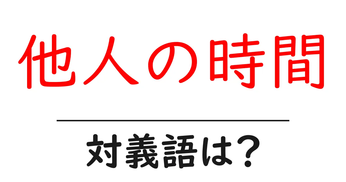 他人の時間の対義語・反対語を使用例を交えて分かりやすく解説!