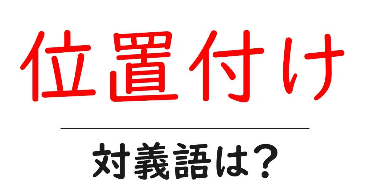 位置付けの対義語・反対語を使用例を交えて分かりやすく解説!