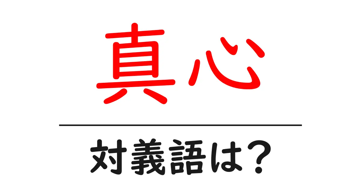 真心の対義語・反対語を使用例を交えて分かりやすく解説!