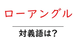 ローアングルの対義語・反対語を使用例を交えて分かりやすく解説！