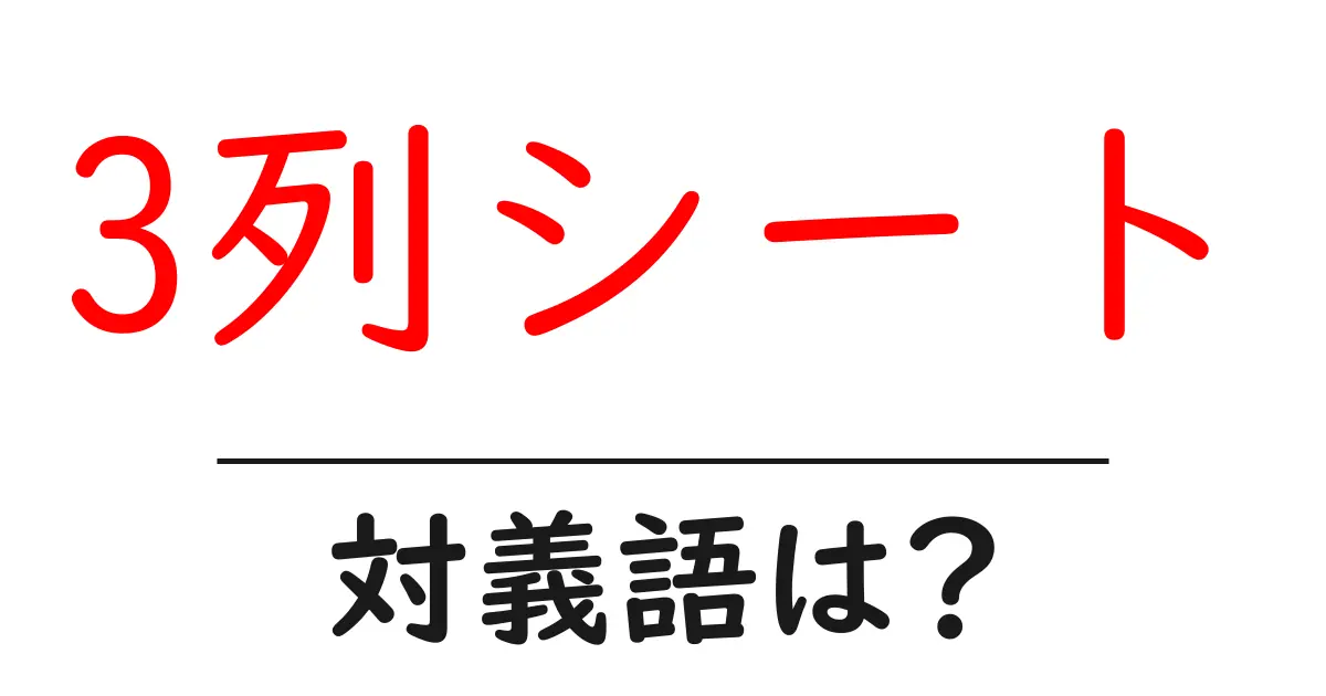 3列シートの対義語・反対語を使用例を交えて分かりやすく解説!